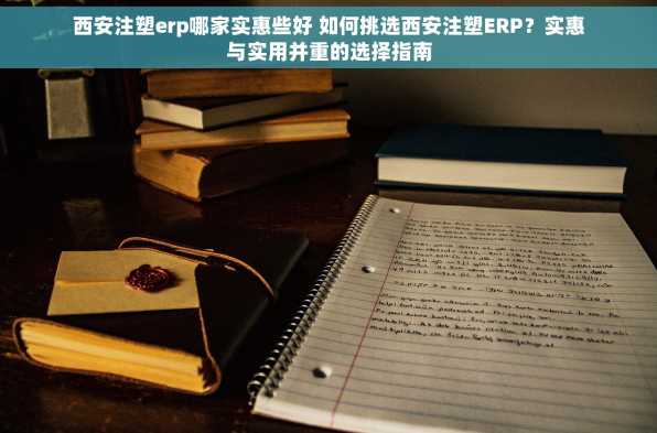 西安注塑erp哪家实惠些好 如何挑选西安注塑ERP？实惠与实用并重的选择指南