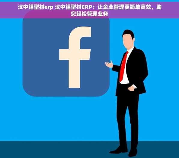 汉中铝型材erp 汉中铝型材ERP：让企业管理更简单高效，助您轻松管理业务