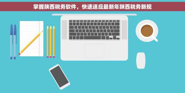 掌握陕西税务软件，快速适应最新年陕西税务新规