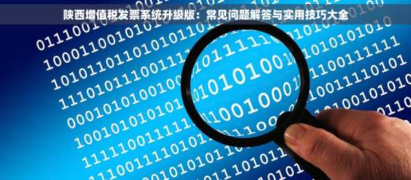 陕西增值税发票系统升级版：常见问题解答与实用技巧大全