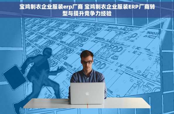 宝鸡制衣企业服装erp厂商 宝鸡制衣企业服装ERP厂商转型与提升竞争力经验