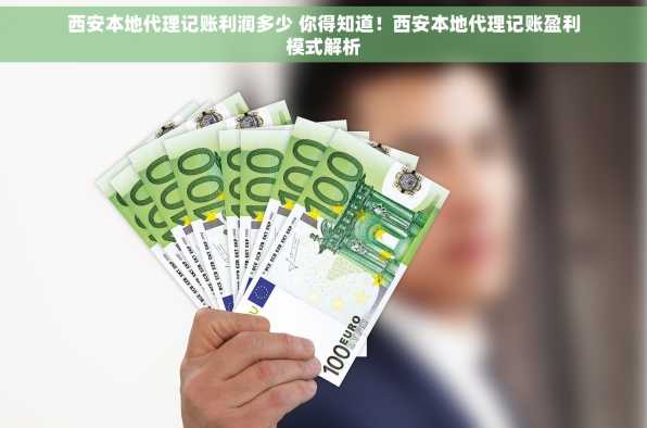 西安本地代理记账利润多少 你得知道！西安本地代理记账盈利模式解析