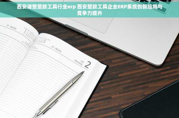 西安诸暨塑胶工具行业erp 西安塑胶工具企业ERP系统创新应用与竞争力提升