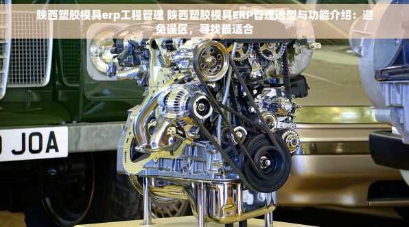 陕西塑胶模具erp工程管理 陕西塑胶模具ERP管理选型与功能介绍：避免误区，寻找最适合