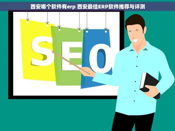 西安哪个软件有erp 西安最佳ERP软件推荐与评测