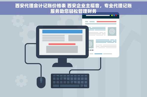 西安代理会计记账价格表 西安企业主福音，专业代理记账服务助您轻松管理财务