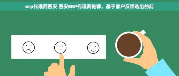 erp代理商西安 西安ERP代理商推荐，基于客户反馈选出的前