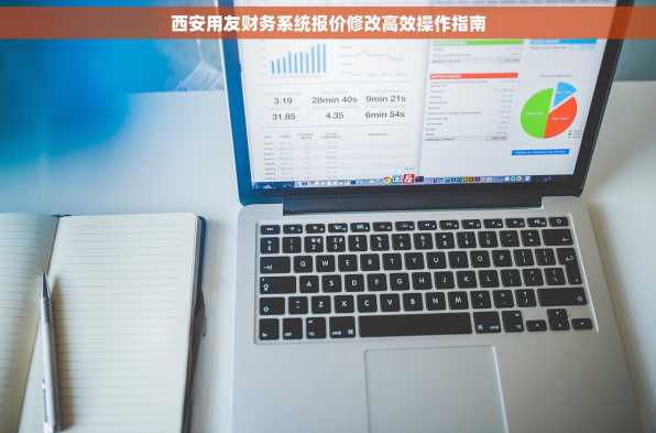 西安用友财务系统报价修改高效操作指南