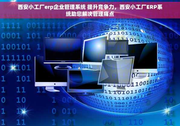 西安小工厂erp企业管理系统 提升竞争力，西安小工厂ERP系统助您解决管理痛点