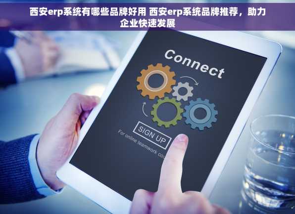 西安erp系统有哪些品牌好用 西安erp系统品牌推荐，助力企业快速发展