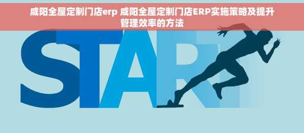 咸阳全屋定制门店erp 咸阳全屋定制门店ERP实施策略及提升管理效率的方法