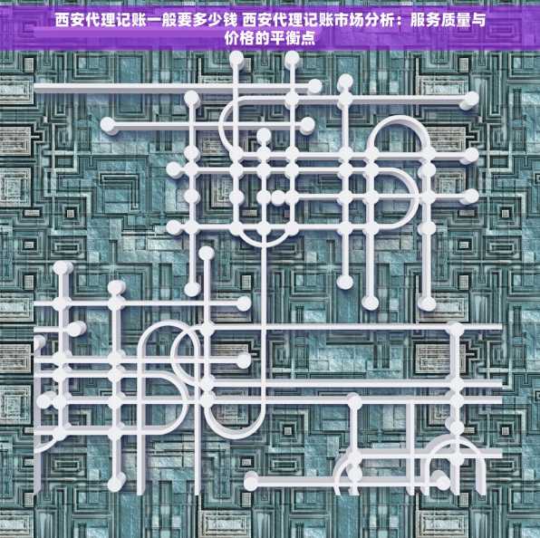 西安代理记账一般要多少钱 西安代理记账市场分析：服务质量与价格的平衡点