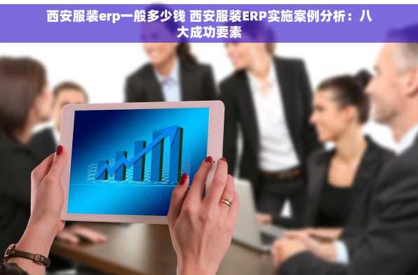西安服装erp一般多少钱 西安服装ERP实施案例分析：八大成功要素