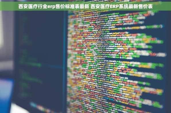 西安医疗行业erp售价标准表最新 西安医疗ERP系统最新售价表