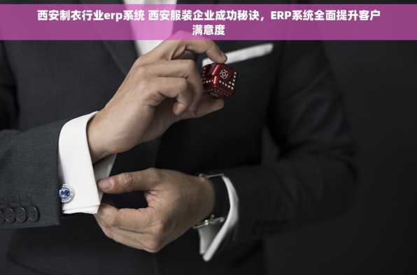 西安制衣行业erp系统 西安服装企业成功秘诀，ERP系统全面提升客户满意度