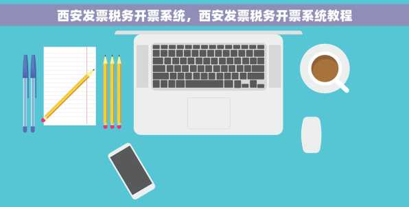 西安发票税务开票系统，西安发票税务开票系统教程