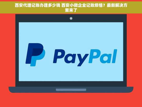 西安代理记账办理多少钱 西安小微企业记账烦恼？最新解决方案来了