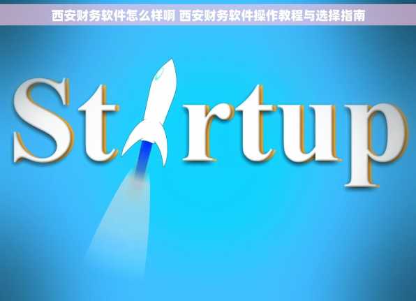 西安财务软件怎么样啊 西安财务软件操作教程与选择指南