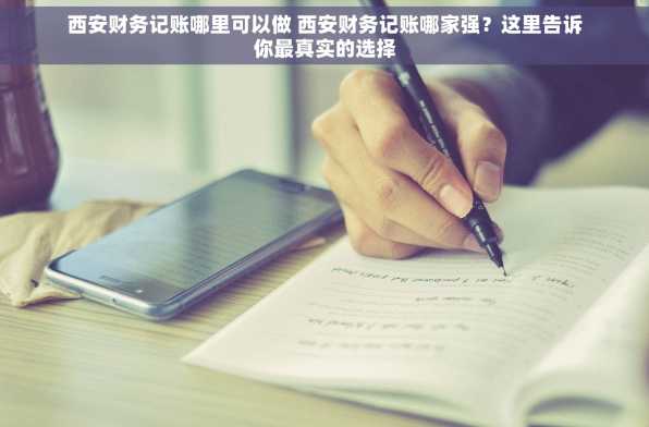 西安财务记账哪里可以做 西安财务记账哪家强？这里告诉你最真实的选择
