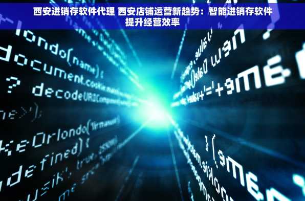 西安进销存软件代理 西安店铺运营新趋势：智能进销存软件提升经营效率