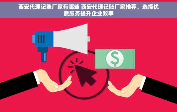 西安代理记账厂家有哪些 西安代理记账厂家推荐，选择优质服务提升企业效率