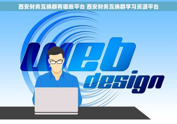 西安财务互换群有哪些平台 西安财务互换群学习资源平台