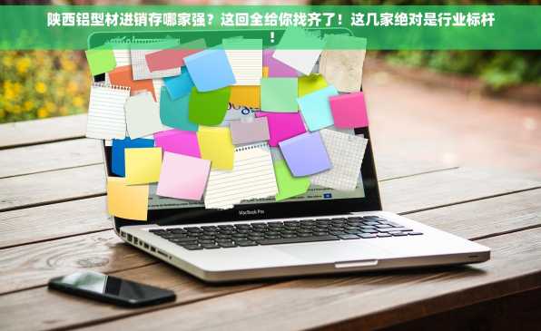陕西铝型材进销存哪家强？这回全给你找齐了！这几家绝对是行业标杆！