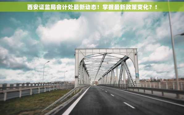 西安证监局会计处最新动态！掌握最新政策变化？！