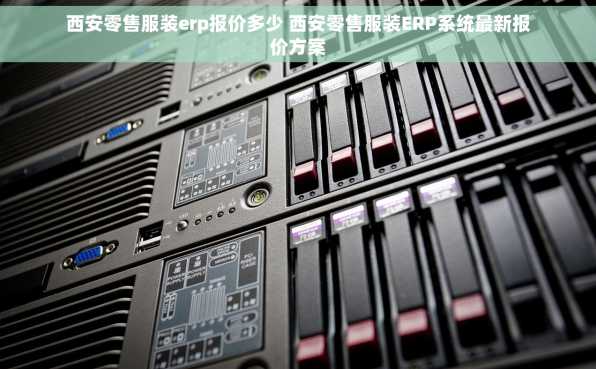 西安零售服装erp报价多少 西安零售服装ERP系统最新报价方案