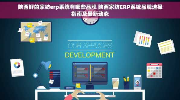 陕西好的家纺erp系统有哪些品牌 陕西家纺ERP系统品牌选择指南及最新动态