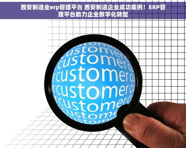 西安制造业erp管理平台 西安制造企业成功案例！ERP管理平台助力企业数字化转型
