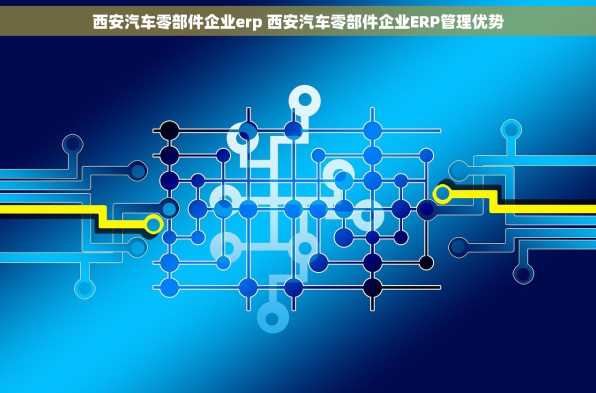 西安汽车零部件企业erp 西安汽车零部件企业ERP管理优势
