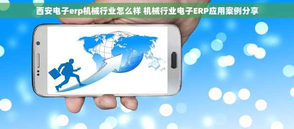 西安电子erp机械行业怎么样 机械行业电子ERP应用案例分享