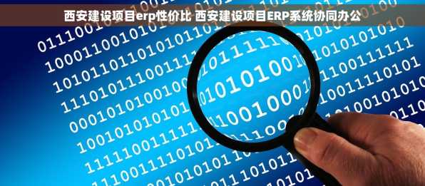西安建设项目erp性价比 西安建设项目ERP系统协同办公