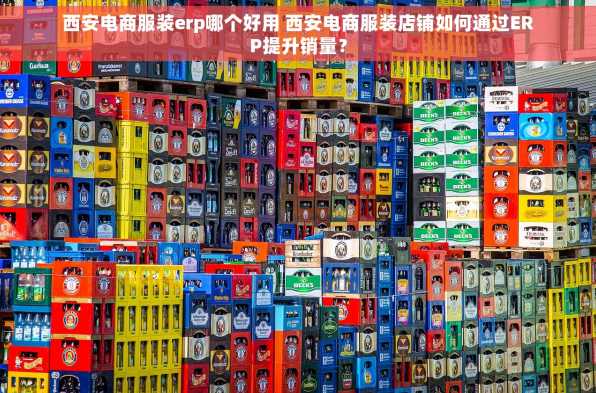 西安电商服装erp哪个好用 西安电商服装店铺如何通过ERP提升销量？