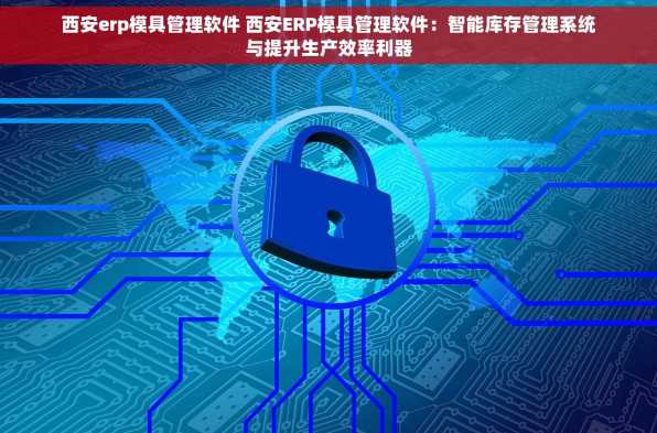 西安erp模具管理软件 西安ERP模具管理软件：智能库存管理系统与提升生产效率利器