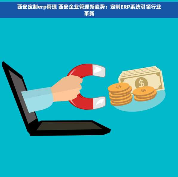 西安定制erp管理 西安企业管理新趋势：定制ERP系统引领行业革新