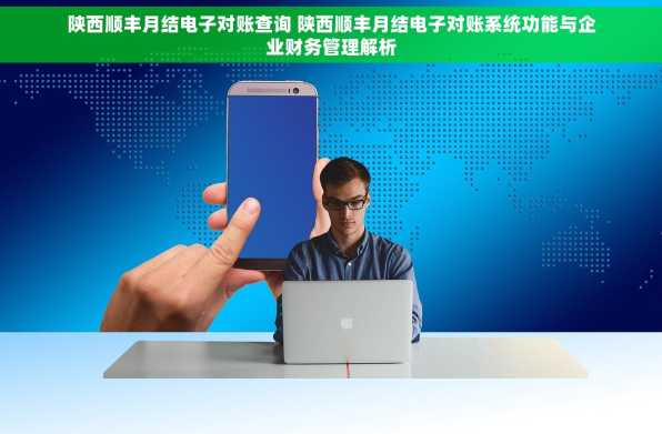 陕西顺丰月结电子对账查询 陕西顺丰月结电子对账系统功能与企业财务管理解析