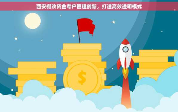 西安棚改资金专户管理创新，打造高效透明模式