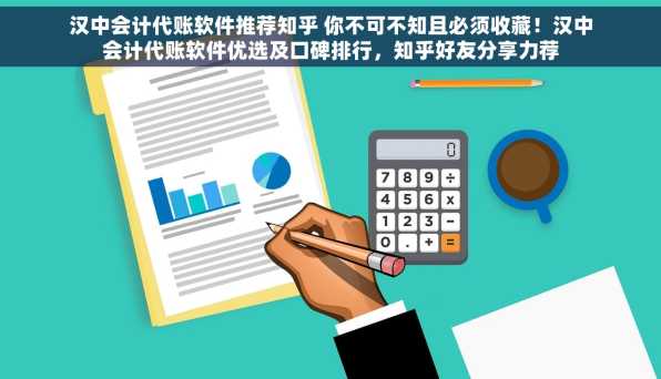 汉中会计代账软件推荐知乎 你不可不知且必须收藏！汉中会计代账软件优选及口碑排行，知乎好友分享力荐