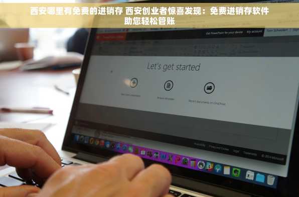 西安哪里有免费的进销存 西安创业者惊喜发现：免费进销存软件助您轻松管账