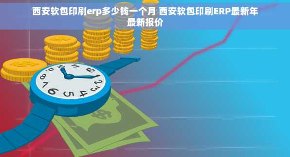西安软包印刷erp多少钱一个月 西安软包印刷ERP最新年最新报价