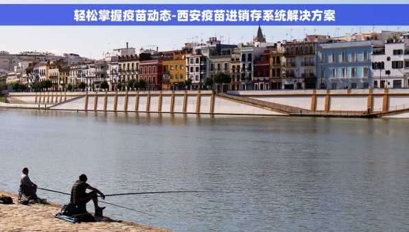 轻松掌握疫苗动态-西安疫苗进销存系统解决方案