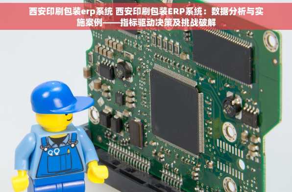 西安印刷包装erp系统 西安印刷包装ERP系统：数据分析与实施案例——指标驱动决策及挑战破解
