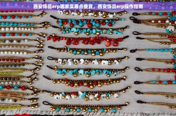 西安饰品erp哪家实惠点便宜，西安饰品erp操作指南
