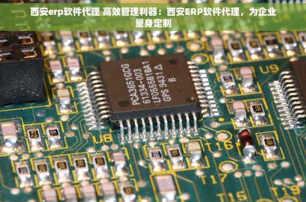 西安erp软件代理 高效管理利器：西安ERP软件代理，为企业量身定制