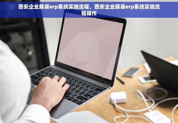 西安企业服装erp系统实施流程，西安企业服装erp系统实施流程操作