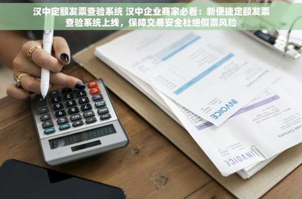 汉中定额发票查验系统 汉中企业商家必看：新便捷定额发票查验系统上线，保障交易安全杜绝假票风险