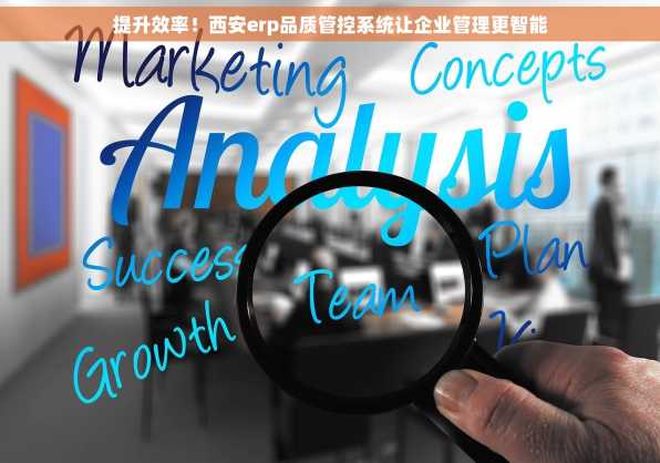 提升效率！西安erp品质管控系统让企业管理更智能