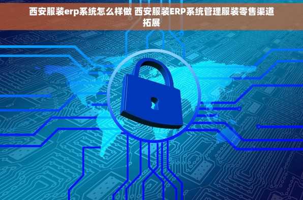 西安服装erp系统怎么样做 西安服装ERP系统管理服装零售渠道拓展